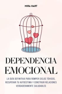 Dependencia Emocional: La Guía Definitiva para Romper Ciclos Tóxicos, Recuperar Tu Autoestima y Construir Relaciones Verdaderamente Saludables