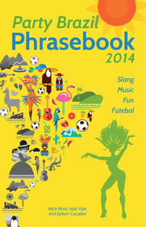 Party Brazil Phrasebook 2014 - Slang, Music, Fun and Futebol