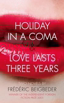 Holiday in a Coma &amp; Love Lasts Three Years - two novels by Frédéric Beigbeder