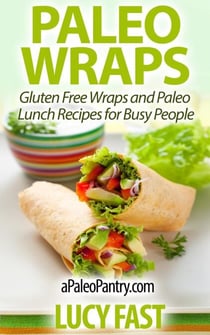 Paleo Wraps: Gluten Free Wraps and Paleo Lunch Recipes for Busy People - Paleo Diet Solution Series
