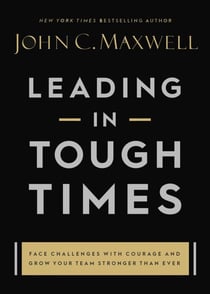 Leading in Tough Times - Overcome Even the Greatest Challenges with Courage and Confidence
