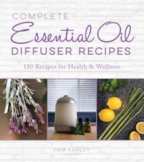 Complete Essential Oil Diffuser Recipes - Over 150 Recipes for Health and Wellness