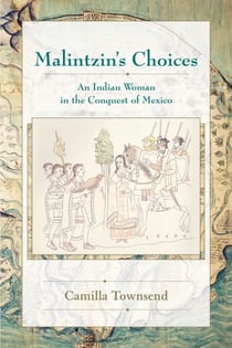 Malintzin's Choices - An Indian Woman in the Conquest of Mexico