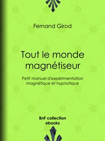 Tout le monde magnétiseur - Petit manuel d'expérimentation magnétique et hypnotique