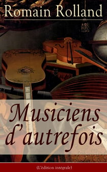 Musiciens d’autrefois (L'édition intégrale) - Histoire de l'opéra avec les biographies de Mazarin, Jean-Baptiste Lully, Grétry, Mozart, Beethoven…
