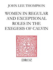John Calvin and the daughters of Sarah - Women in regular and exceptional roles in the exegesis of Calvin, his predecessors and his contemporaries