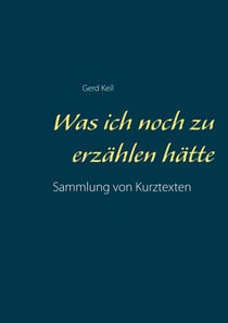 Was ich noch zu erzählen hätte - Sammlung von Kurztexten