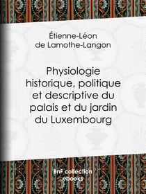 Physiologie historique, politique et descriptive du palais et du jardin du Luxembourg - Par l'auteur des "Mémoires de Louis XVIII"