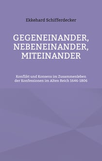 Gegeneinander, nebeneinander, miteinander - Konflikt und Konsens im Zusammenleben der Konfessionen im Alten Reich 1646-1806