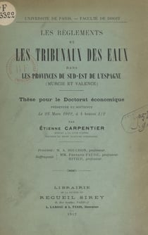 Les règlements et les Tribunaux des eaux dans les provinces du sud-est de l'Espagne (Murcie et Valence) - Thèse pour le Doctorat économique présentée et soutenue le 23 mars 1912, à 4 heures 30