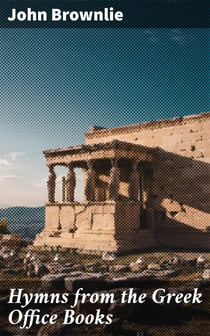 Hymns from the Greek Office Books - Together with Centos and Suggestions