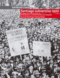 Santiago subversivo 1920 - Anarquistas, universitarios y la muerte de José Domingo Gómez Rojas