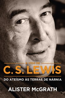 A vida de C. S. Lewis - Do ateísmo às terras de Nárnia