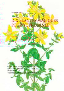 Dix plantes magiques pour votre santé - Guide d'utilisation et recueil de recettes à base de plantes médicinales