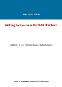 Wielding Nonviolence in the Midst of Violence - Case Studies of Good Practices in Unarmed Civilian Protection