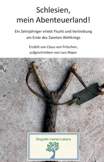 Schlesien, mein Abenteuerland! - Ein Zehnjähriger erlebt Flucht und Vertreibung am Ende des Zweiten Weltkriegs.
