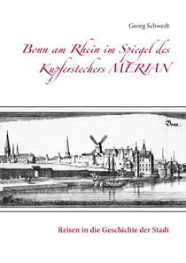 Bonn am Rhein im Spiegel des Kupferstechers Merian - Reisen in die Geschichte der Stadt