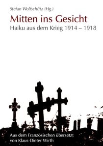 Mitten ins Gesicht - Haiku aus dem Krieg 1914-1918