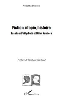Fiction, utopie, histoire - Essai sur Philip Roth et Milan Kundera