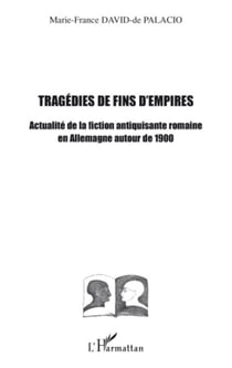 Tragédies de fins d'empires - Actualité de la fiction antiquisante romaine en Allemagne autour de 1900