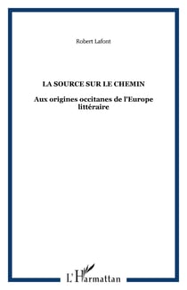 LA SOURCE SUR LE CHEMIN - Aux origines occitanes de l'Europe littéraire