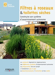 Filtre à roseaux et toilettes sèches - Construire son système d'assainissement autonome - Le contexte législatif et réglementaire - Les différents systèmes d'assainissement autonome - La préparation de son projet - L'installation pas à pas - Le fonctio...