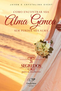 Como encontrar sua alma gêmea sem perder sua alma - 21 segredos para as mulheres