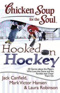 Chicken Soup for the Soul: Hooked on Hockey - 101 Stories about the Players Who Love the Game and the Families that Cheer Them On