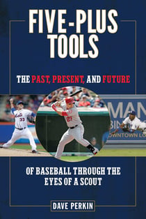Five-Plus Tools - The Past, Present, and Future of Baseball through the Eyes of a Scout