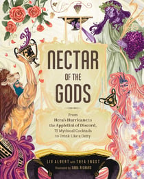 Nectar of the Gods - From Hera's Hurricane to the Appletini of Discord, 75 Mythical Cocktails to Drink Like a Deity