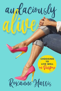 Audaciously Alive - Choosing to Live Well on Purpose