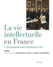 La Vie intellectuelle en France - Tome 1. Des lendemains de la Révolution à 1914 - Des lendemains de la Révolution à 1914
