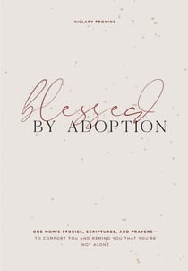 Blessed by Adoption - One Mom's Stories, Scriptures, and Prayers to Comfort You and Remind You That You're Not Alone