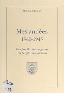 Mes années 1940-1945 - Une famille dans la guerre, un périple international