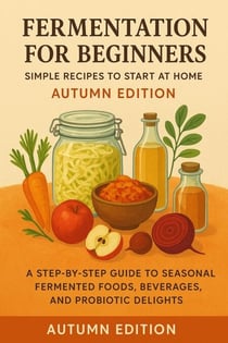 Fermentation for Beginners: Simple Recipes to Start at Home – Autumn Edition - Ferment for Life, #1