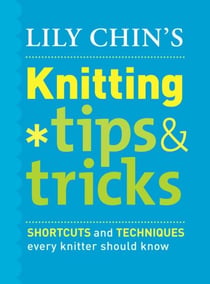 Lily Chin's Knitting Tips and Tricks - Shortcuts and Techniques Every Knitter Should Know