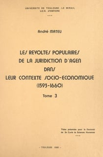 Les révoltes populaires de la juridiction d'Agen dans leur contexte socio-économique (1593-1660) (3) - Thèse présentée pour le Doctorat de 3e cycle ès sciences humaines