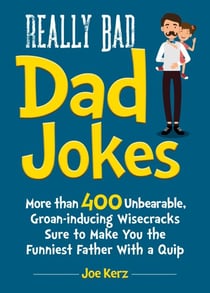Really Bad Dad Jokes - More Than 400 Unbearable Groan-Inducing Wisecracks Sure to Make You the Funniest Father With a Quip