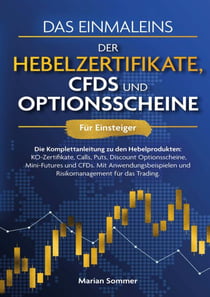 Das Einmaleins der Hebelzertifikate, CFDs und Optionsscheine für Einsteiger - Die Komplettanleitung zu den Hebelprodukten: KO-Zertifikate, Calls, Puts, Discount Optionsscheine, Mini-Futures und CFDs. Mit Anwendungsbeispielen und Risikomanagement für da...