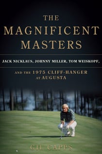 The Magnificent Masters - Jack Nicklaus, Johnny Miller, Tom Weiskopf, and the 1975 Cliffhanger at Augusta