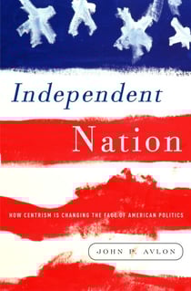 Independent Nation - How the Vital Center Is Changing American Politics