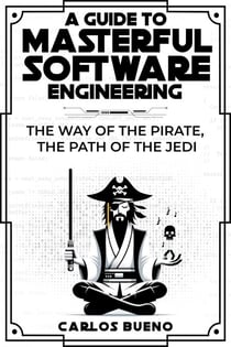 A Guide to Masterful Software Engineering:  The Way of The Pirate, The Path of The Jedi