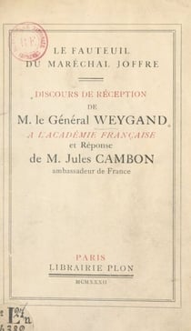 Le fauteuil du maréchal Joffre - Discours de réception de M. le général Weygand à l'Académie française et réponse de M. Jules Cambon, 19 mai 1932 à l'Académie française