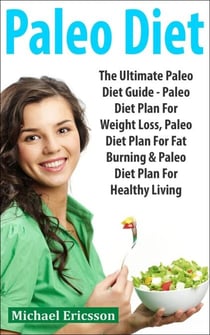 Paleo Diet: The Ultimate Paleo Diet Guide - Paleo Diet Plan For Weight Loss, Paleo Diet Plan For Fat Burning &amp; Paleo Diet Plan For Healthy Living