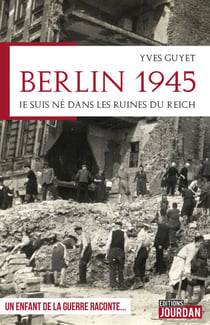 Berlin 1945 - Je suis né dans les ruines du Reich