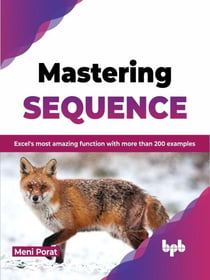 Mastering Sequence: Excel's Most Amazing Function With More Than 200 Examples