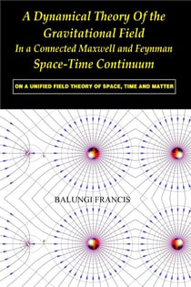 A Dynamical Theory of the Gravitational Field in a Connected Maxwell and Feynman Spacetime Continuum:On a Unified Field Theory of Space, Time and Matter