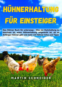Hühnerhaltung für Einsteiger - Das Hühner Buch für unterwegs - Was bei Huhnhaltung zu beachten ist, wann Hühnerhaltung artgerecht ist, ob es Anfänger Hühner gibt und mehr mit Hühner Infos und Tipps