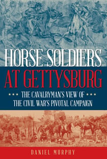 Horse Soldiers at Gettysburg - The Cavalryman's View of the Civil War's Pivotal Campaign