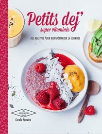 Petits déj super vitaminés - des recettes pour bien démarrer la journée